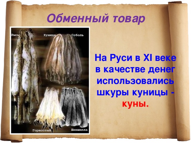 Обменный товар На Руси в XI веке в качестве денег использовались шкуры куницы - куны.