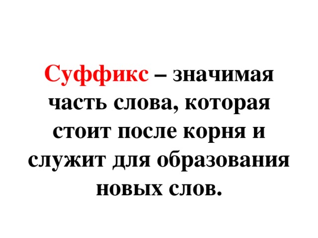 Суффикс – значимая часть слова, которая стоит после корня и служит для образования новых слов.