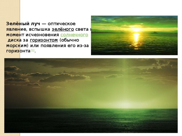 Зелёный луч  — оптическое явление, вспышка  зелёного  света в момент исчезновения  солнечного  диска за  горизонтом  (обычно морским) или появления его из-за горизонта [1] .