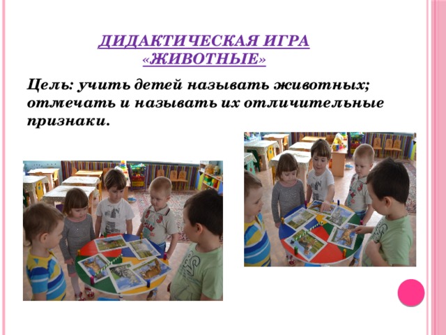Дидактическая игра  «животные» Цель: учить детей называть животных; отмечать и называть их отличительные признаки. 