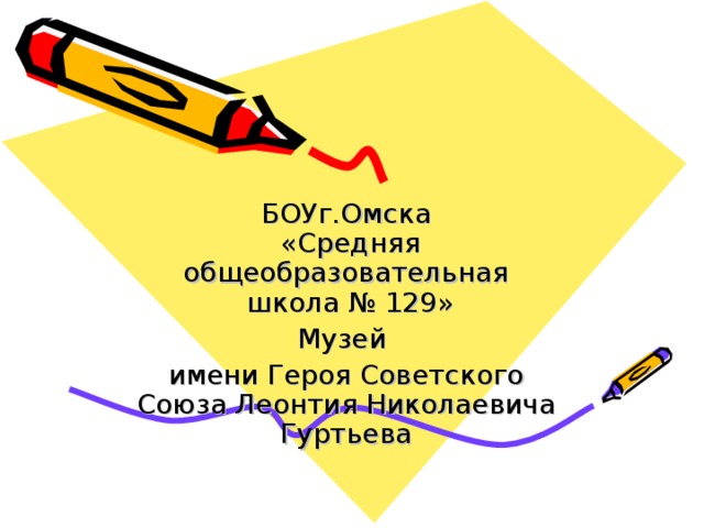 БОУг.Омска  «Средняя общеобразовательная  школа № 129» Музей имени Героя Советского Союза Леонтия Николаевича Гуртьева