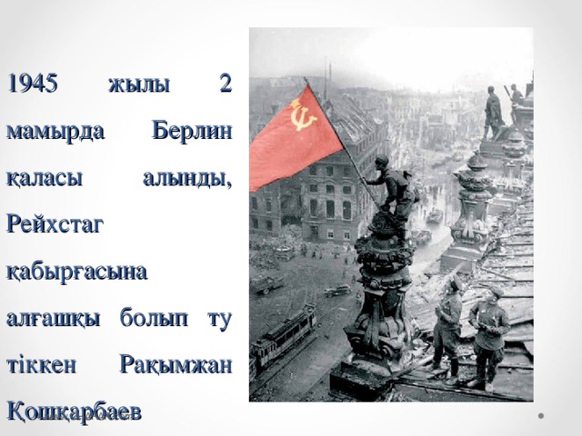 1945 жылы 2 мамырда Берлин қаласы алынды, Рейхстаг қабырғасына алғашқы болып ту тіккен Рақымжан Қошқарбаев www.ZHARAR.com