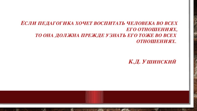 Е сли педагогика хочет воспитать человека во всех его отношениях,  то она должна прежде узнать его тоже во всех  отношениях.    К.Д. У шинский