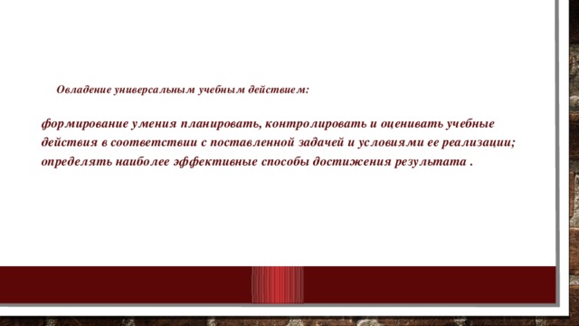 Овладение универсальным учебным действием:   формирование умения планировать, контролировать и оценивать учебные действия в соответствии с поставленной задачей и условиями ее реализации; определять наиболее эффективные способы достижения результата .