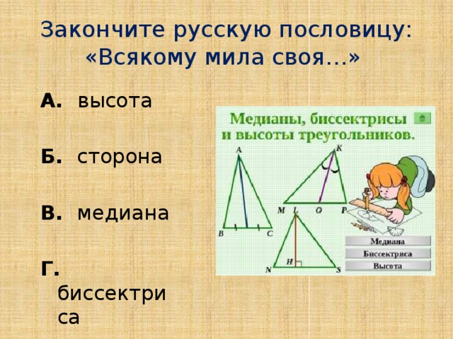 Закончите русскую пословицу: «Всякому мила своя…» А. высота Б. сторона  В. медиана  Г. биссектриса