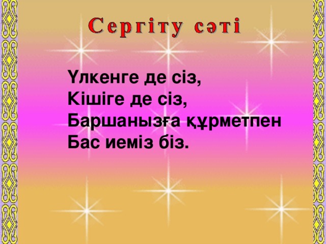 Саба қтың мақсаты Үлкенге де сіз, Кішіге де сіз, Баршанызға құрметпен Бас иеміз біз. 