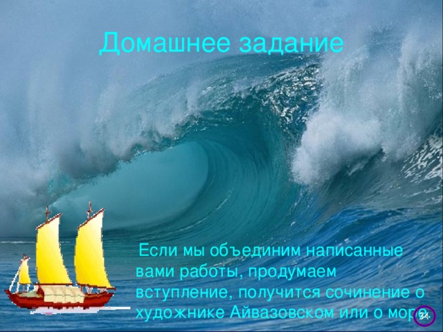 Домашнее задание  Если мы объединим написанные вами работы, продумаем вступление, получится сочинение о художнике Айвазовском или о море.