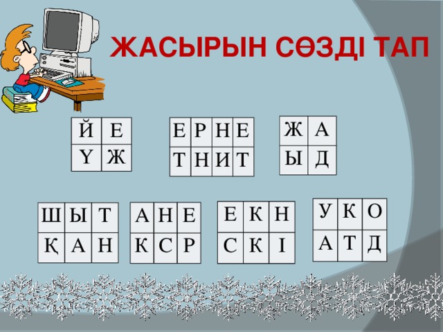 Жасырын сөзді тап Ж А Ы Д Й Е Ү Ж Е Т Р Н Н Е И Т У А К О Т Д Е С К Н К І А К Н С Е Р Ш Қ Ы А Т Н