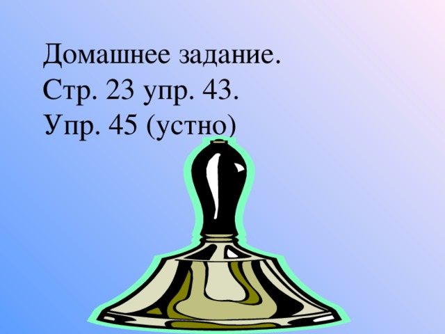 Домашнее задание. Стр. 23 упр. 43. Упр. 45 (устно)