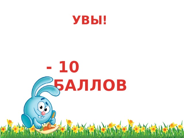 УВЫ!   - 10 БАЛЛОВ