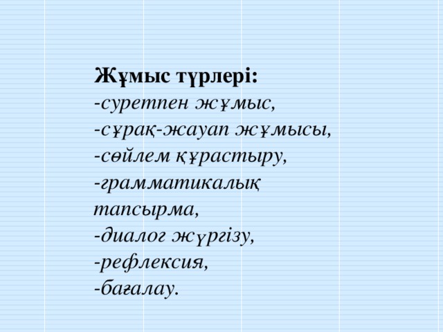 Жұмыс түрлері: -суретпен жұмыс, -сұрақ-жауап жұмысы, -сөйлем құрастыру, -грамматикалық тапсырма, -диалог жүргізу, -рефлексия, -бағалау.