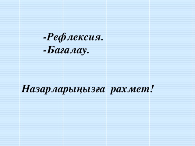 -Рефлексия.  -Багалау.   Назарларыңызға рахмет!