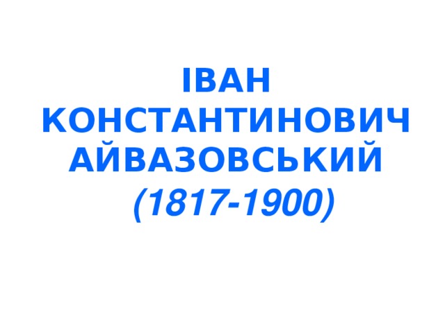 ІВАН  КОНСТАНТИНОВИЧ   АЙВАЗОВСЬКИЙ   (1817-1900)