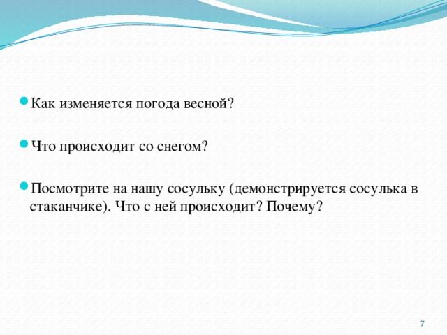 Как изменяется погода весной? Что происходит со снегом? Посмотрите на нашу сосульку (демонстрируется сосулька в стаканчике). Что с ней происходит? Почему?