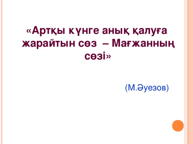 «Артқы күнге анық қалуға жарайтын сөз – Мағжанның сөзі»      (М.Әуезов)