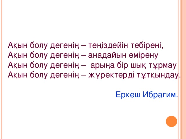 Ақын болу дегенің – теңіздейін тебірені, Ақын болу дегенің – анадайын емірену Ақын болу дегенің – арыңа бір шық тұрмау Ақын болу дегенің – жүректерді тұтқындау.   Еркеш Ибрагим.