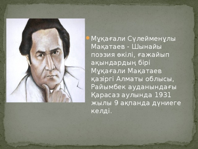 Мұқағали Сүлейменұлы Мақатаев - Шынайы поэзия өкілі, ғажайып ақындардың бірі Мұқағали Мақатаев қазіргі Алматы облысы, Райымбек ауданындағы Қарасаз аулында 1931 жылы 9 ақпанда дүниеге келді. 