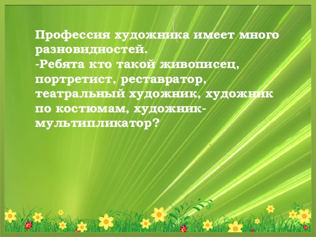 Профессия художника имеет много разновидностей. -Ребята кто такой живописец, портретист, реставратор, театральный художник, художник по костюмам, художник-мультипликатор?