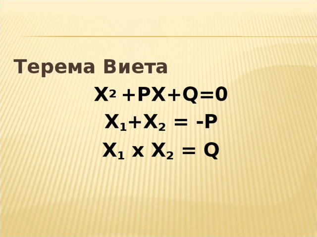 Терема Виета X 2 +PX+Q=0 Х 1 + X 2 = -P X 1 x X 2 = Q