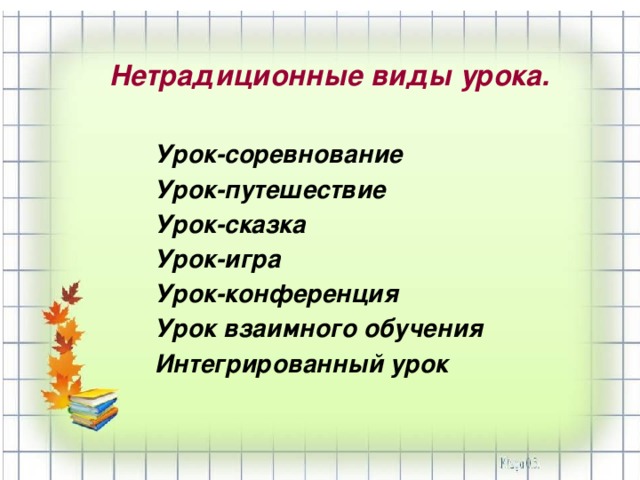 Нетрадиционные виды урока.   Урок-соревнование Урок-путешествие Урок-сказка Урок-игра Урок-конференция Урок взаимного обучения Интегрированный урок