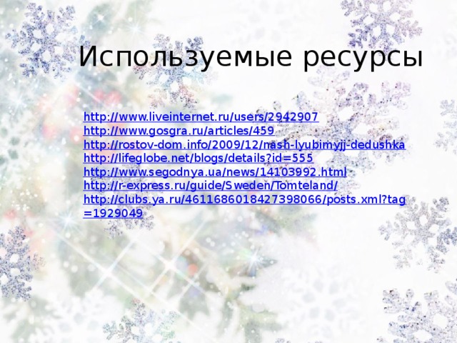 Используемые ресурсы http://www.liveinternet.ru/users/2942907 http://www.gosgra.ru/articles/459 http://rostov-dom.info/2009/12/nash-lyubimyjj-dedushka http://lifeglobe.net/blogs/details?id=555 http://www.segodnya.ua/news/14103992.html http://r-express.ru/guide/Sweden/Tomteland/ http://clubs.ya.ru/4611686018427398066/posts.xml?tag=1929049