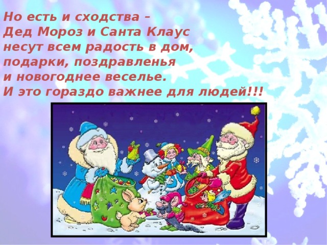 Но есть и сходства –  Дед Мороз и Санта Клаус  несут всем радость в дом,  подарки, поздравленья  и новогоднее веселье.  И это гораздо важнее для людей!!!