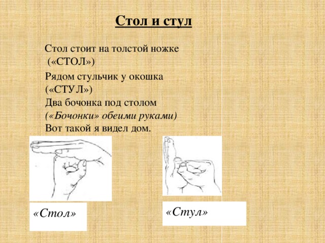 Стол и стул Стол стоит на толстой ножке  («СТОЛ») Рядом стульчик у окошка («СТУЛ»)  Два бочонка под столом  («Бочонки» обеими руками)  Вот такой я видел дом.  «Стул» «Стол»