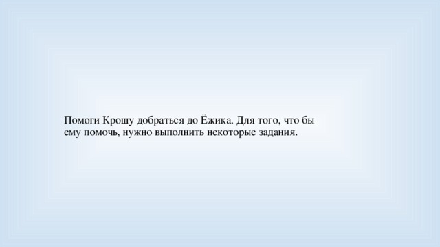 Помоги Крошу добраться до Ёжика. Для того, что бы ему помочь, нужно выполнить некоторые задания.