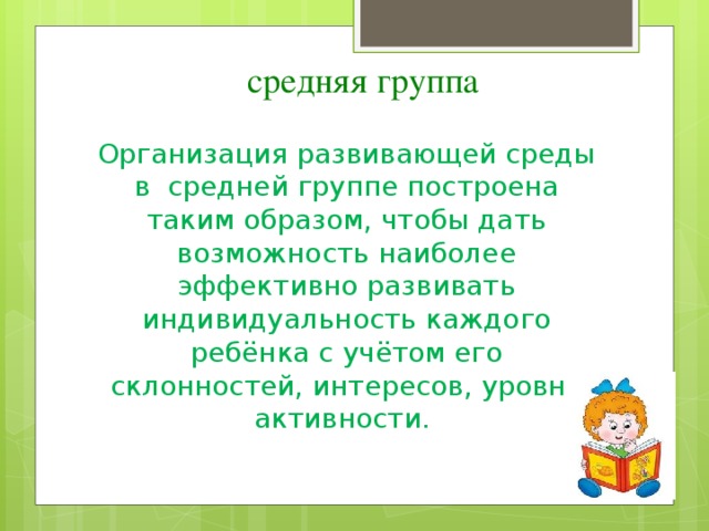 средняя группа Организация развивающей среды в  средней группе построена таким образом, чтобы дать возможность наиболее эффективно развивать индивидуальность каждого ребёнка с учётом его склонностей, интересов, уровня активности.