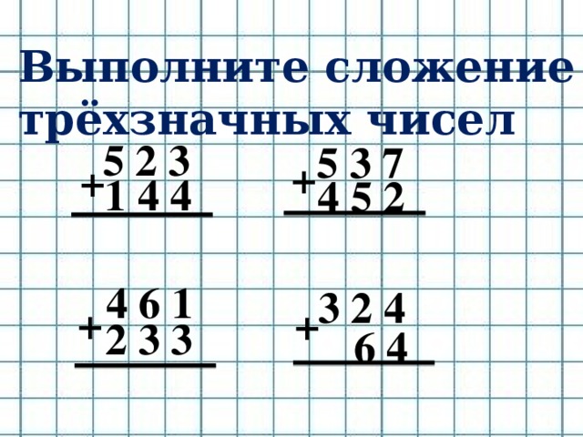 Выполните сложение трёхзначных чисел 5 2 3 5 3 7 + + 1 4 4 4 5 2 4 6 1 3 2 4 + + 2 3 3  6 4
