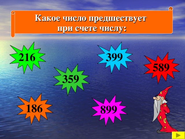 Какое число предшествует при счете числу: 400 399 216 217 590 589 360 359 187 186 900 899