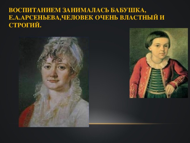 ВОСПИТАНИЕМ ЗАНИМАЛАСЬ БАБУШКА,  Е.А.АРСЕНЬЕВА,ЧЕЛОВЕК ОЧЕНЬ ВЛАСТНЫЙ И СТРОГИЙ.