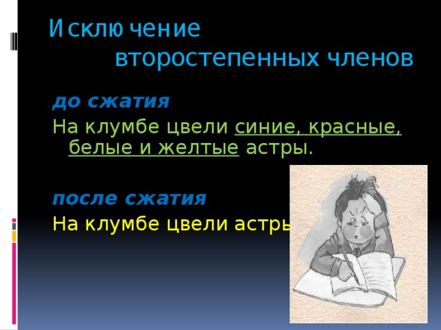 Исключение   второстепенных членов до сжатия На клумбе цвели синие, красные, белые и желтые астры. после сжатия На клумбе цвели астры.