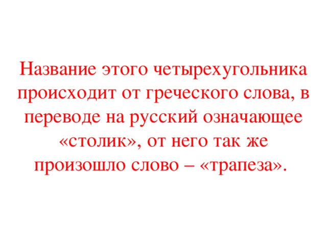 Название этого четырехугольника происходит от греческого слова, в переводе на русский означающее «столик», от него так же произошло слово – «трапеза».