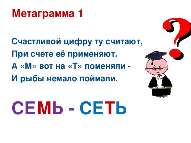 Метаграмма 1  Счастливой цифру ту считают, При счете её применяют. А «М» вот на «Т» поменяли - И рыбы немало поймали.  СЕ М Ь - СЕ Т Ь