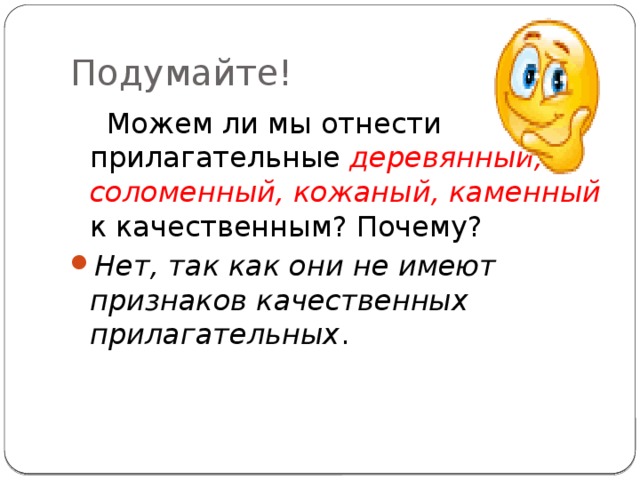 Подумайте!  Можем ли мы отнести прилагательные деревянный, соломенный, кожаный, каменный к качественным? Почему?