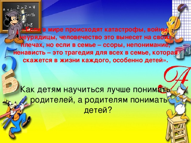 «Если в мире происходят катастрофы, войны, неурядицы, человечество это вынесет на своих плечах, но если в семье – ссоры, непонимание, ненависть – это трагедия для всех в семье, которая скажется в жизни каждого, особенно детей».