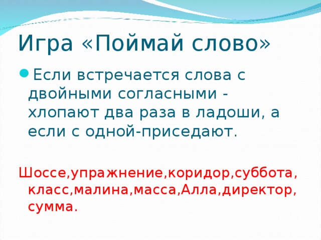 Игра «Поймай слово» Если встречается слова с двойными согласными - хлопают два раза в ладоши, а если с одной-приседают. Шоссе,упражнение,коридор,суббота,класс,малина,масса,Алла,директор,сумма.