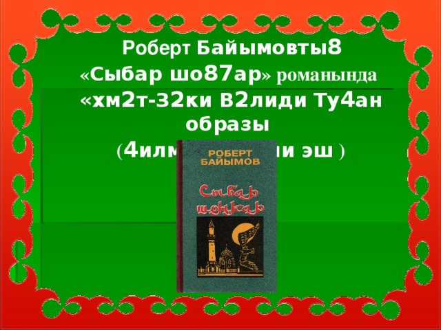 Роберт Байымовты 8   « Сыбар шо 87 ар » романында  «хм 2 т-З 2 ки В 2 лиди Ту 4 ан образы ( 4 илми- 42 м 2 ли эш )