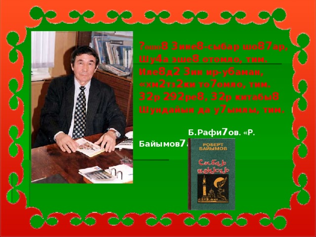 ? ошо 8  3 ине 8 -сыбар шо 87 ар, Шу 4 а эше 8 отомло, тим. Иле 8 д 2  3 ин ир-у 6 аман, « хм 2 тз 2 ки то 7 омло, тим. 32 р 292 ре 8 , 32 р китабы 8 Шундайын да у 7 ымлы, тим.   Б.Рафи 7 ов . «Р. Байымов 7 а »