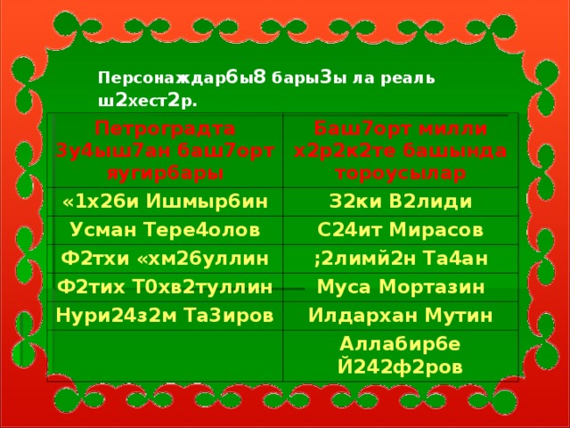 Персонаждар 6 ы 8 бары 3 ы ла реаль ш 2 хест 2 р. Петроградта 3у4ыш7ан баш7орт яугир6ары Баш7орт милли х2р2к2те башында тороусылар «1х26и Ишмыр6ин З2ки В2лиди Усман Тере4олов С24ит Мирасов Ф2тхи «хм26уллин ;2лимй2н Та4ан Ф2тих Т0хв2туллин Муса Мортазин Нури24з2м Та3иров Илдархан Мутин Аллабир6е Й242ф2ров