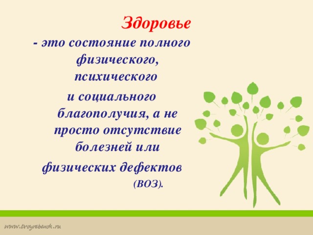 Здоровье - это состояние полного физического, психического и социального благополучия, а не просто отсутствие болезней или  физических дефектов  (ВОЗ).