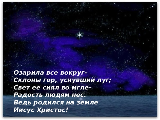 Озарила все вокруг- Склоны гор, уснувший луг; Свет ее сиял во мгле- Радость людям нес. Ведь родился на земле Иисус Христос!