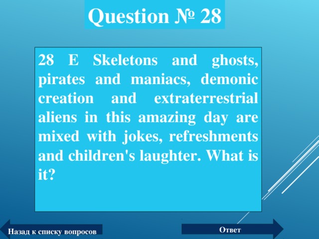 Question № 28 28 Е Skeletons and ghosts, pirates and maniacs, demonic creation and extraterrestrial aliens in this amazing day are mixed with jokes, refreshments and children's laughter.  What is it?  Ответ Назад к списку вопросов