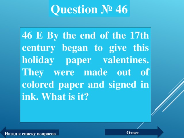 Question № 46 4 6 Е By the end of the 17th century began to give this holiday paper valentines. They were made out of colored paper and signed in ink . What is it?  Ответ Назад к списку вопросов