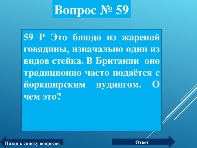 Вопрос № 59 59 Р Это блюдо из жареной говядины, изначально один из видов стейка. В Британии оно традиционно часто подаётся с йоркширским пудингом. О чем это? Ответ Назад к списку вопросов