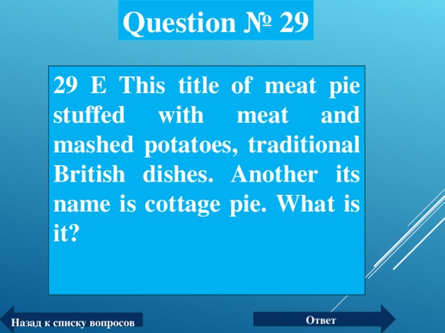 Question № 29 29 Е This title of meat pie stuffed with meat and mashed potatoes, traditional British dishes. Another its name is cottage pie. What is it?  Ответ Назад к списку вопросов