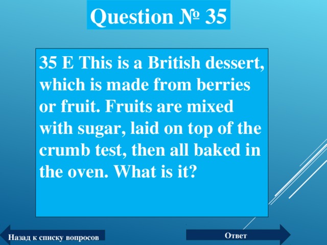 Question № 35 35 Е This is a British dessert, which is made from berries or fruit. Fruits are mixed with sugar, laid on top of the crumb test, then all baked in the oven. What is it?  Ответ Назад к списку вопросов