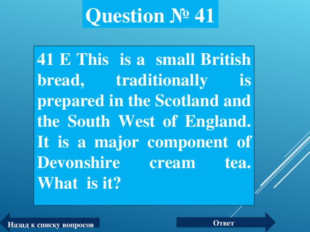 Question № 41 41 Е This is a small British bread, traditionally is prepared in the Scotland and the South West of England. It is a major component of Devonshire cream tea.  What is it?  Ответ Назад к списку вопросов