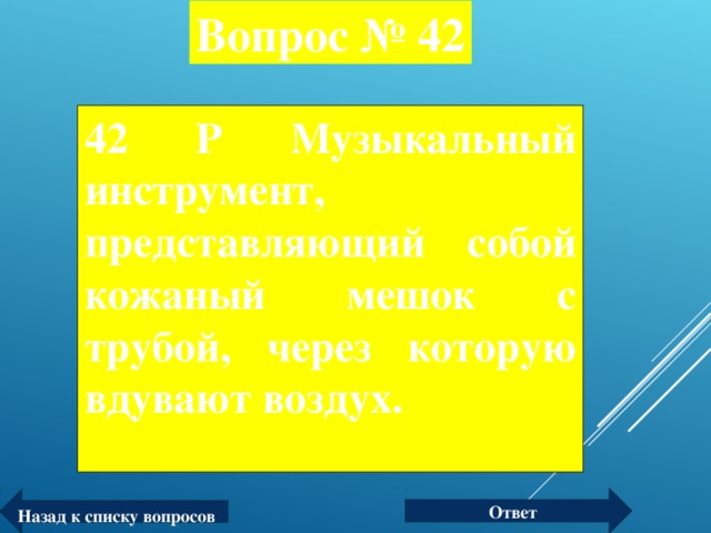 Вопрос № 42 42 Р Музыкальный инструмент, представляющий собой кожаный мешок с трубой, через которую вдувают воздух.  Ответ Назад к списку вопросов